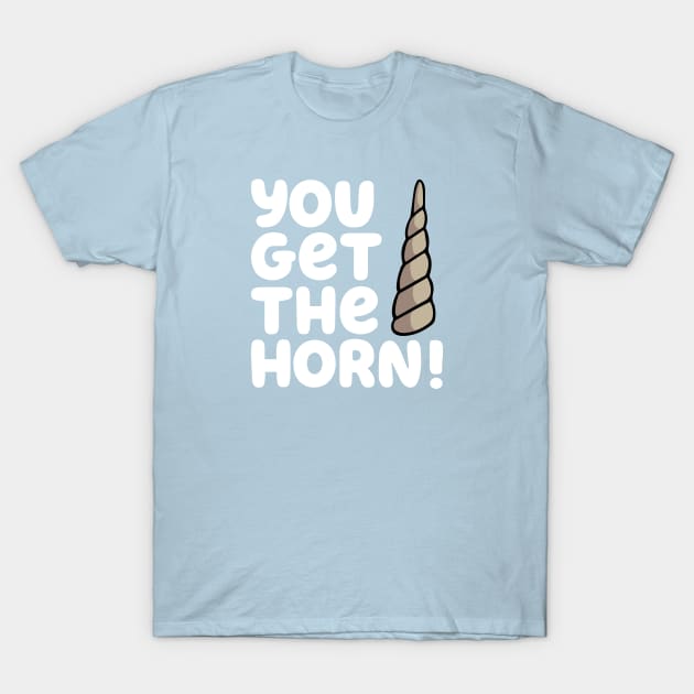 YOU GET THE HORN! T-Shirt by HeyBeardMon